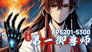 《第一御兽师》第5201-5300章 做梦都要笑醒他的宠物，竟都是传说中的太古混沌兽！他的家鸡，是以太阳为食的炼狱凤凰。他的黑猫，是以雷霆炼化万界的太初混沌雷魔连他家的小强都是拥有不死分身的万界永生兽