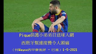 Pique保護小弟弟目送球入網，西班牙幫速度慢令人頭痛（何Wayne西甲賽後評 - 巴塞）1-5-2021