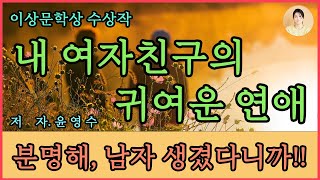 이상문학상 수상작 [내 여자친구의 귀여운 연애] 윤영수 지음. 사람을 사랑한다는 것은 입을 맞추고 몸을 섞기에 앞서, 가슴 속에 애틋하게 상대를 품고 상대와 하나가 되는 마음.