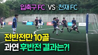 천재FC vs 입축구FC 전반전만 10골 과연 후반전 결과는?!!