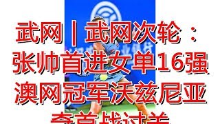 武网 | 武网次轮：张帅首进女单16强 澳网冠军沃兹尼亚奇首战过关