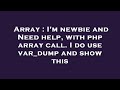 Array : I'm newbie and Need help, with php array call. I do use var_dump and show this