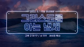 [주일청년예배] 그리스도를 아는 냄새 I 고후 2:14-17, 사 11:9 I 서수민 목사 I 2022.5.1