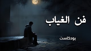 كيف تتقن فن الغياب لتزيد من جاذبيتك ؟ | بودكاست