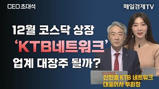 [CEO 초대석] 국내[CEO 초대석] 12월 코스닥 상장 ‘KTB네트워크’ 업계 대장주될까? / 매일경제TV / 신진호 KTB네트워크 대표이사 부회장