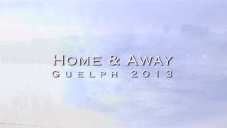 Home and Away: Guelph 2013 Tribute