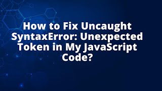 How to Fix Uncaught SyntaxError: Unexpected Token in My JavaScript Code?