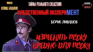 Следственный эксперимент: ИЗМЕНЯТЬ МУЖУ ВРЕДНО ДЛЯ МУЖА (автор: Борис Ливанов).