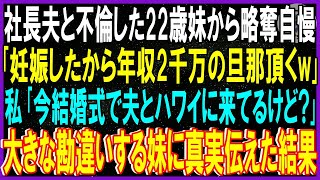 【スカッと話】社長の夫を奪った22歳妹から略奪自慢…妹「妊娠したから年収2千万の旦那頂くw離婚届置いとく」私「へ？今結婚式で夫とハワイに来てるよ」「はぁ？」大きな勘違いする妹に真実伝えた結果【修羅場】