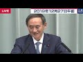 菅官房長官 定例会見 【2019年12月27日午前】