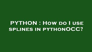 PYTHON : How do I use splines in pythonOCC?