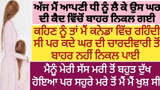 ਮੈਂ ਤਾਂ ਘਰਵਾਲੇ ਦੀ ਜ਼ੁਲਮ ਸਹਿੰਦੀ ਰਹੀ ਪਰ ਹੁਣ ਮੇਰੀ ਧੀ ਦੀ ਜ਼ਿੰਦਗੀ ਦਾ ਸਵਾਲ ਸੀ।punjabi kahaniyan | story