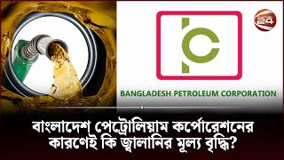 বাংলাদেশ পেট্রোলিয়াম কর্পোরেশনের কারণেই কি জ্বালানির মূল্য বৃদ্ধি? | Muktobaak | Channel 24