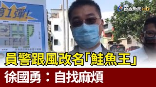 員警跟風改名「鮭魚王」 徐國勇：自找麻煩