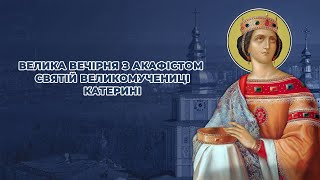 Велика вечірня з акафістом святій великомучениці Катерині