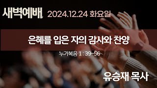 2024.12.24 [새벽예배]은혜를 입은 자의 감사와 찬양 / 유승재 목사