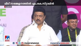 രാജ്യത്ത് കൂടുതൽ ഐക്യം വേണം; ലീഗ് സമ്മേളനത്തില്‍ എം.കെ സ്റ്റാലിൻ​ | M K Stalin