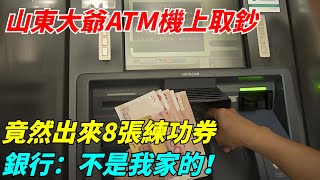 山東大爺ATM機上取鈔，出來8張練功券，銀行：不是我家的！【聞一日】#談笑娛生#叉雞#宇宙大熱門#奇聞#秘事#真實故事#案件#聽村長說官方頻道#人間易拉罐#seeker牛探長