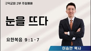 2025.02.09. 주일 2부 예배 이승만목사 - 눈을 뜨다 [요한복음 9장 1절 - 7절](구덕교회)