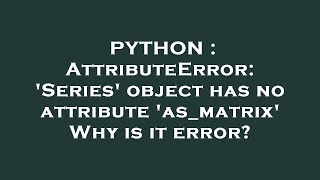 PYTHON : AttributeError: 'Series' object has no attribute 'as_matrix' Why is it error?