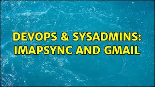 DevOps & SysAdmins: imapsync and gmail (2 Solutions!!)