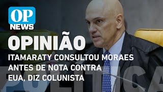 Itamaraty consultou Moraes antes de nota contra EUA, diz colunista | O POVO News