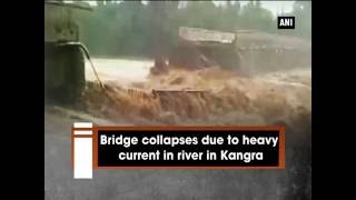 Watch: Bridge collapses due to heavy current in river in Kangra - ANI News