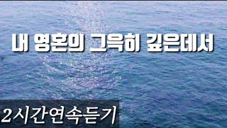 내 영혼의 그윽히 깊은데서 2시간연속듣기