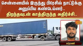 Chennai-ல் இருந்து Brazil நாட்டுக்கு அனுப்பிய container.. திறந்தவுடன் காத்திருந்த அதிர்ச்சி.. | FIR