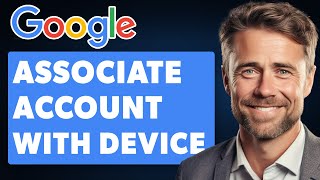 How to Associate Google Account With a Device (Full 2024 Guide)