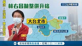 基隆也想升格! 林右昌拋縣市整併議題.兩方案主張北北基重劃\