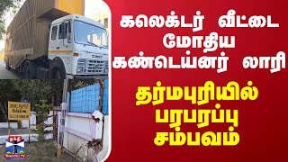 கலெக்டர் வீட்டை மோதிய கண்டெய்னர் லாரி - தர்மபுரியில் பரபரப்பு சம்பவம் | Collector | Dharmapuri