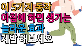 이 5가지 동작을 아침에 하면 생기는 놀라운 효과! 제발 해보세요