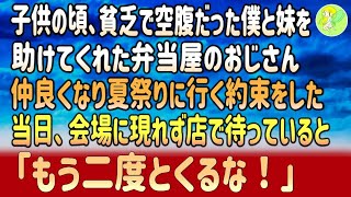 【感動する話】子供の頃、貧乏で空腹だった僕と妹を助けてくれた弁当屋のおじさん。仲良くなり夏祭りに行く約束をした。当日、会場に現れないおじさんを店で待っていると「もう二度とくるな！」