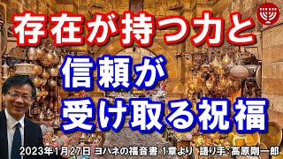 #485「存在が持つ力と信頼が受け取る祝福」ヨハネの福音書 1章より 高原剛一郎 2023年1月27日 レディースタイム