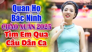 LK Quan Họ Bắc Ninh 2025 - Tìm Em Qua Câu Dân Ca - Quan Họ Chào Xuân 2025 Cực Sôi Động