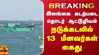 #BREAKING || இலங்கை கடற்படை தொடர் ஆட்டூழியம்.. நடுக்கடலில் 13 தமிழக மீனவர்கள் கைது