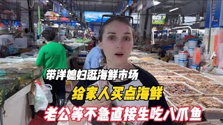 带洋媳妇逛海鲜市场，给家人买点海鲜，老公等不急直接生吃八爪鱼