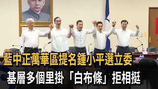 藍中正萬華區提名鍾小平選立委　基層多個里掛「白布條」拒相挺－民視新聞