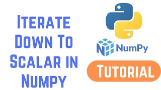 Python NumPy Tutorial For Beginners - Iterate Down To Scalar in Numpy