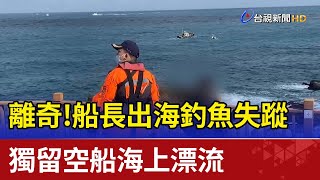 離奇! 船長出海釣魚失蹤 獨留空船海上漂流