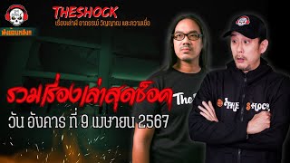 รวมเรื่องเล่าสุดช็อค | วัน อังคาร ที่ 9 เมษายน 2567 l TheShock13