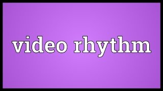 Video rhythm Meaning