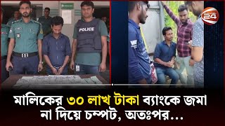 মালিকের সাথে বিশ্বাসঘাতকতা, ৩০ লাখ টাকা নিয়ে উধাও গাড়ি চালক | Channel 24