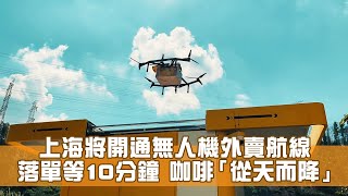 無人機送外賣 咖啡「從天而降」上海試推無人機送餐