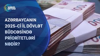 Azərbaycanın 2025-ci il dövlət büdcəsində prioritetləri nədir?