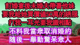 訂婚宴後未婚夫帶著他妹，要我給她買價值50萬的綉服，打我一耳光要我識相點，不料我當眾取消婚約，隨後一舉動驚呆眾人 真情故事會  老年故事  情感需求  愛情  家庭