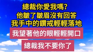 《退婚後》第8集：總裁你愛我嗎？他皺了皺眉沒有回答，我手中的鑽戒輕輕落地，我望著他的眼輕輕開口：總裁我不要你了#恋爱#婚姻#情感故事 #爱情##甜宠#故事#小说#霸总