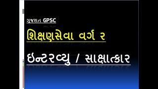 interview / ગુજરાત શિક્ષણસેવા વર્ગ ર / સાક્ષાત્કાર / રુબરુ / ges class 2