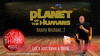 Planet of the Humans : Let's just have a think...